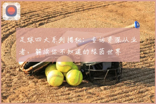 足球四大系列揭秘：专访资深从业者，解读你不知道的绿茵世界