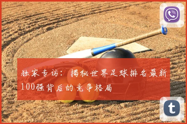 独家专访：揭秘世界足球排名最新100强背后的竞争格局