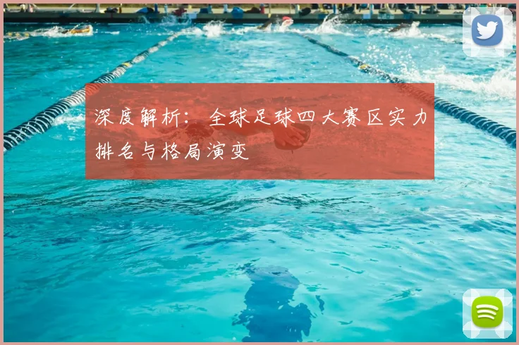 深度解析：全球足球四大赛区实力排名与格局演变