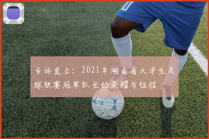 专访直击：2021年湖南省大学生足球联赛冠军队长的荣耀与征程