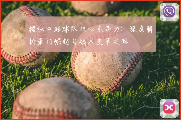 揭秘中超球队核心竞争力：深度解析豪门崛起与战术变革之路