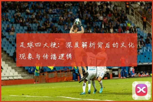 足球四大梗：深度解析背后的文化现象与传播逻辑