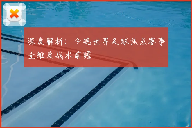 深度解析：今晚世界足球焦点赛事全维度战术前瞻