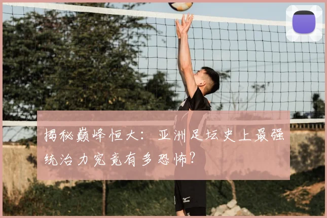 揭秘巅峰恒大：亚洲足坛史上最强统治力究竟有多恐怖？