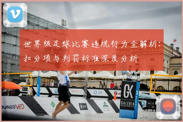 世界级足球比赛违规行为全解析:扣分项与判罚标准深度分析