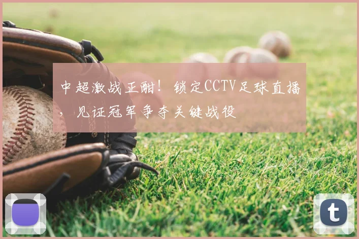 中超激战正酣!锁定CCTV足球直播,见证冠军争夺关键战役