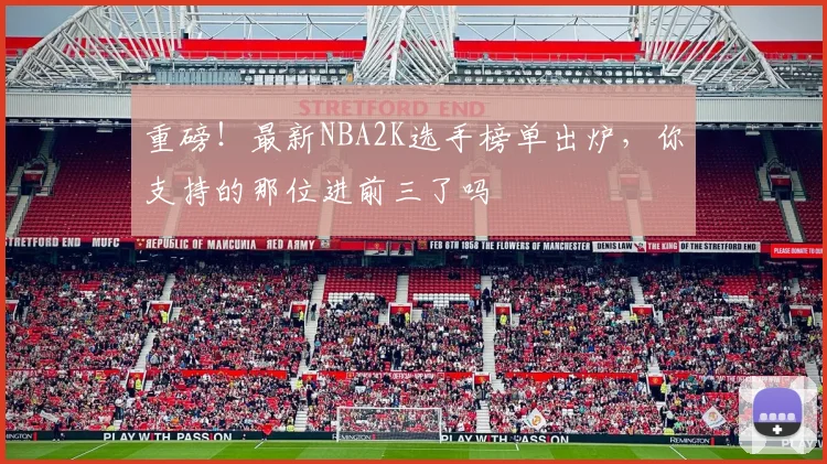 重磅！最新NBA2K选手榜单出炉，你支持的那位进前三了吗