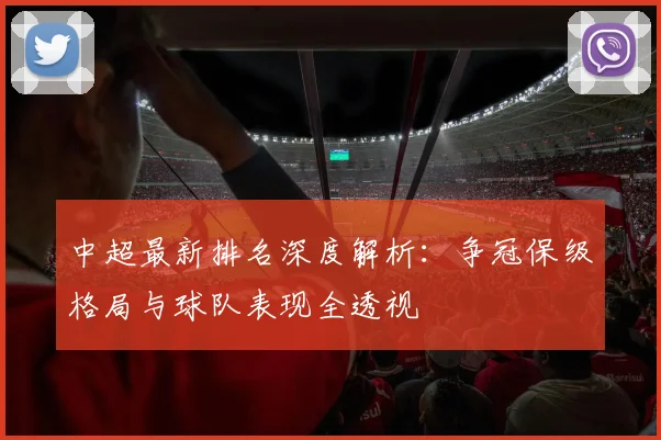 中超最新排名深度解析：争冠保级格局与球队表现全透视