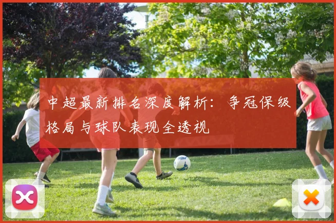 中超最新排名深度解析:争冠保级格局与球队表现全透视