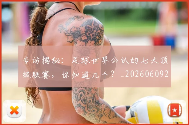 专访揭秘：足球世界公认的七大顶级联赛，你知道几个？_20260609201225