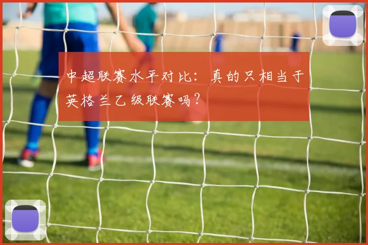 中超联赛水平对比：真的只相当于英格兰乙级联赛吗？