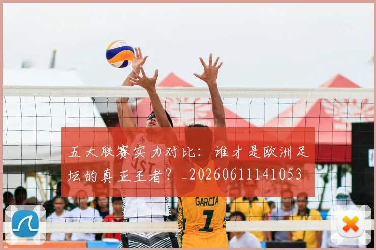 五大联赛实力对比:谁才是欧洲足坛的真正王者?_20260611141053