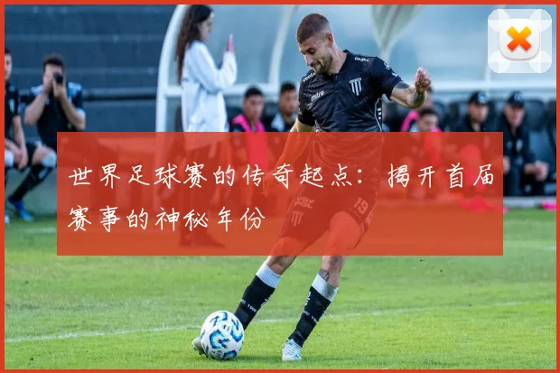 世界足球赛的传奇起点：揭开首届赛事的神秘年份
