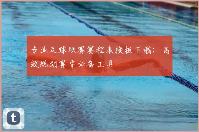 专业足球联赛赛程表模板下载：高效规划赛季必备工具
