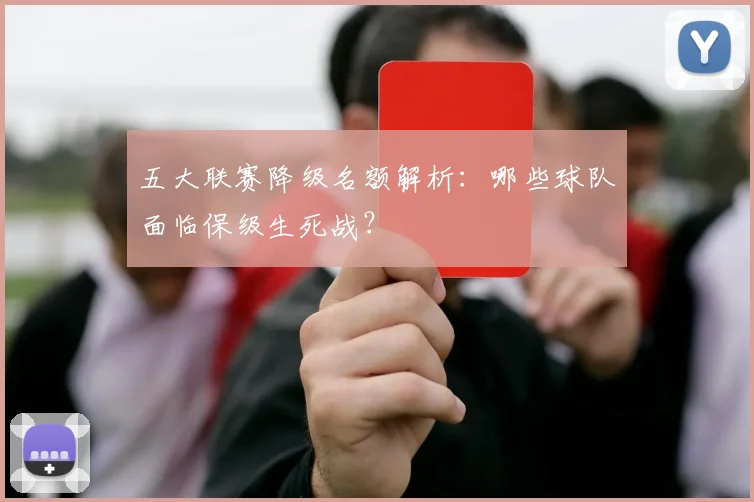 五大联赛降级名额解析：哪些球队面临保级生死战？